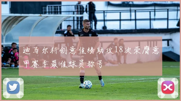 迪马尔科创意佳绩助攻18次荣膺意甲赛季最佳球员称号