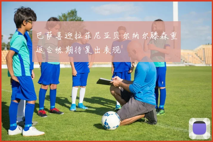 巴萨喜迎拉菲尼亚贝尔纳尔滕森重返合练期待复出表现