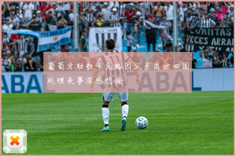葡萄牙助教卡瓦略因父亲离世回国处理丧事深感悲痛