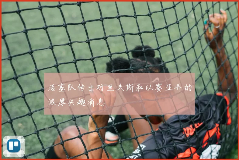 活塞队传出对里夫斯和以赛亚乔的浓厚兴趣消息