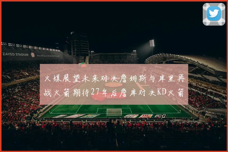 火媒展望未来对决詹姆斯与库里再战火箭期待27年后詹库对决KD火箭