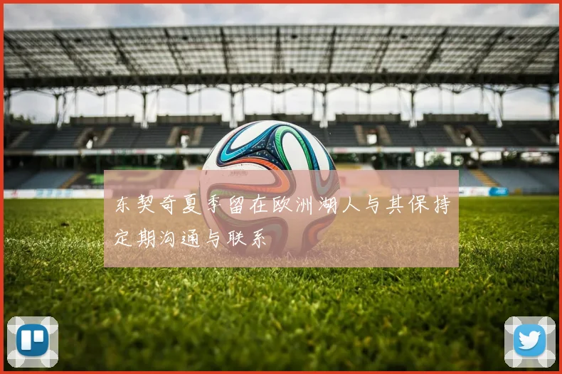 东契奇夏季留在欧洲湖人与其保持定期沟通与联系