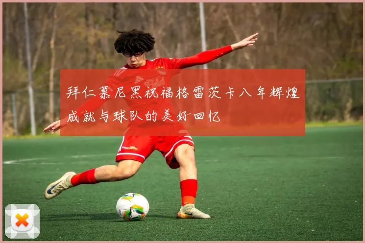 拜仁慕尼黑祝福格雷茨卡八年辉煌成就与球队的美好回忆