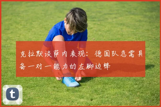 克拉默谈萨内表现：德国队急需具备一对一能力的左脚边锋