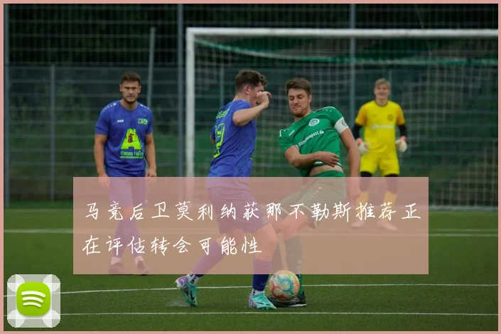 马竞后卫莫利纳获那不勒斯推荐正在评估转会可能性