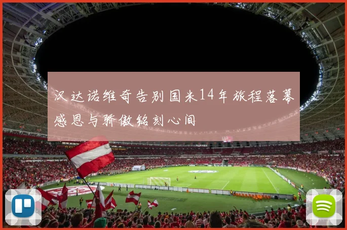 汉达诺维奇告别国米14年旅程落幕感恩与骄傲铭刻心间