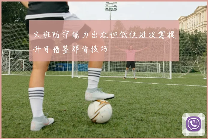 文班防守能力出众但低位进攻需提升可借鉴邓肯技巧
